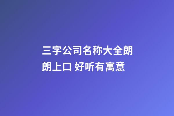三字公司名称大全朗朗上口 好听有寓意-第1张-公司起名-玄机派